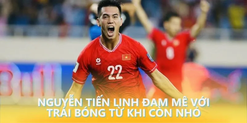 Nguyễn Tiến Linh đam mê với trái bóng từ khi còn nhỏ