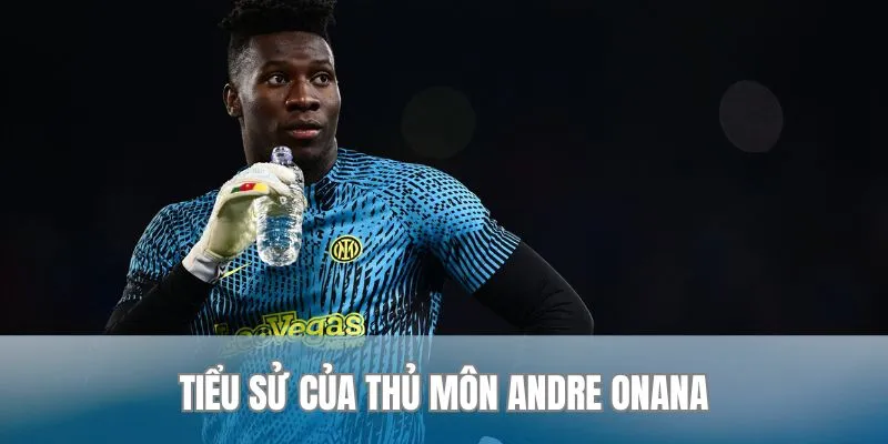 Tìm hiểu đôi nét thông tin về André Onana